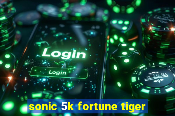 sonic 5k fortune tiger